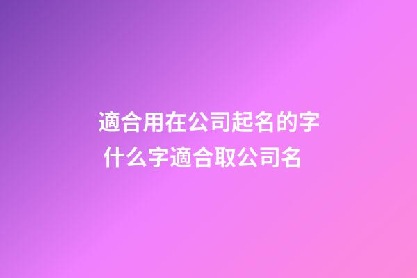 適合用在公司起名的字 什么字適合取公司名-第1張-公司起名-玄機派